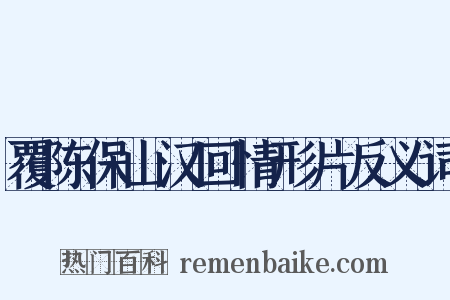 覆陈保山汉回情形片反义词是什么意思的图片